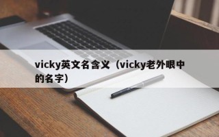 vicky英文名含义（vicky老外眼中的名字）