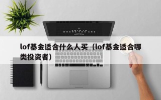 lof基金适合什么人买（lof基金适合哪类投资者）