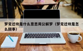 梦见迁坟是什么意思周公解梦（梦见迁坟是怎么回事）