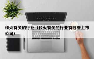 和火有关的行业（和火有关的行业有哪些上市公司）