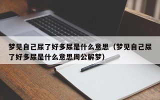 梦见自己尿了好多尿是什么意思（梦见自己尿了好多尿是什么意思周公解梦）