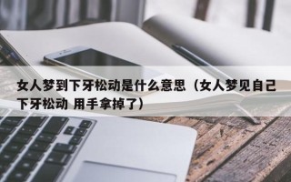 女人梦到下牙松动是什么意思（女人梦见自己下牙松动 用手拿掉了）