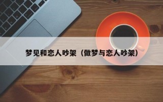 梦见和恋人吵架（做梦与恋人吵架）