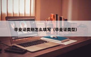 毕业证类别怎么填写（毕业证类型）