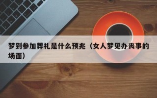 梦到参加葬礼是什么预兆（女人梦见办丧事的场面）