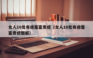 女人10处有痣是富贵痣（女人10处有痣是富贵痣图解）