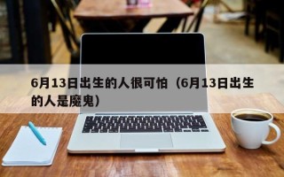 6月13日出生的人很可怕（6月13日出生的人是魔鬼）