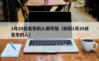 1月29日出生的人很可怕（农历1月29日出生的人）