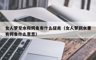 女人梦见水和鳄鱼有什么征兆（女人梦到水里有鳄鱼什么意思）