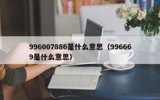 996007886是什么意思（996669是什么意思）