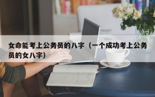 女命能考上公务员的八字（一个成功考上公务员的女八字）