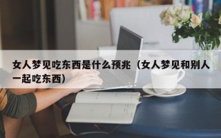 女人梦见吃东西是什么预兆（女人梦见和别人一起吃东西）