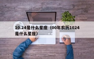 10.24是什么星座（00年农历1024是什么星座）