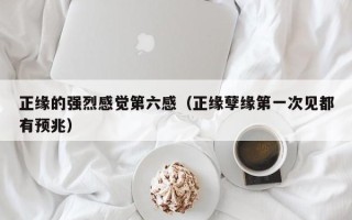 正缘的强烈感觉第六感（正缘孽缘第一次见都有预兆）