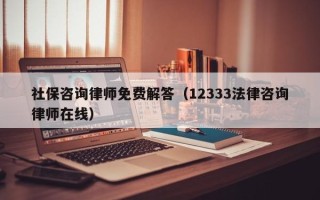 社保咨询律师免费解答（12333法律咨询律师在线）