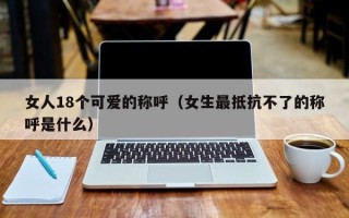 女人18个可爱的称呼（女生最抵抗不了的称呼是什么）