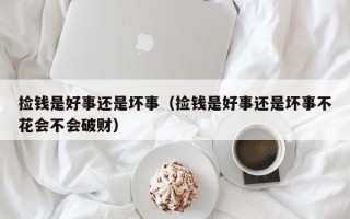 捡钱是好事还是坏事（捡钱是好事还是坏事不花会不会破财）