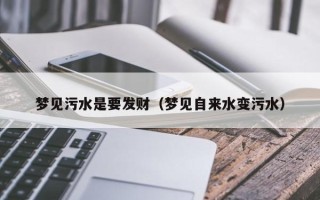 梦见污水是要发财（梦见自来水变污水）