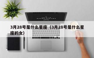 3月28号是什么星座（3月28号是什么星座的女）