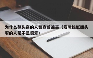 为什么额头高的人智商普遍高（发际线低额头窄的人是不是很笨）