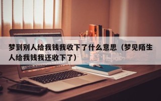 梦到别人给我钱我收下了什么意思（梦见陌生人给我钱我还收下了）