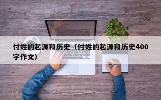 付姓的起源和历史（付姓的起源和历史400字作文）