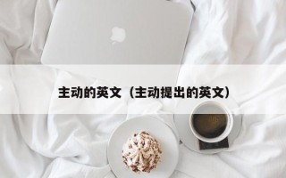 主动的英文（主动提出的英文）