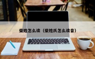 柴姓怎么读（柴姓氏怎么读音）