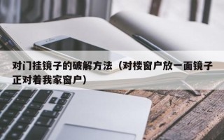 对门挂镜子的破解方法（对楼窗户放一面镜子正对着我家窗户）