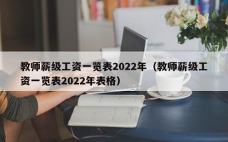 教师薪级工资一览表2022年（教师薪级工资一览表2022年表格）