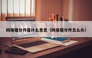 网络错分件是什么意思（网络错分件怎么办）