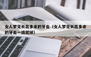 女人梦见长出多余的牙齿（女人梦见长出多余的牙齿一拔就掉）