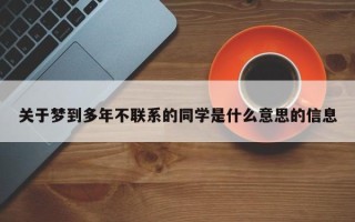 关于梦到多年不联系的同学是什么意思的信息