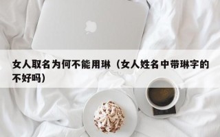 女人取名为何不能用琳（女人姓名中带琳字的不好吗）