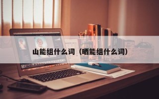 山能组什么词（晒能组什么词）