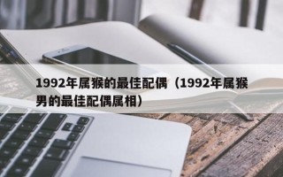 1992年属猴的最佳配偶（1992年属猴男的最佳配偶属相）