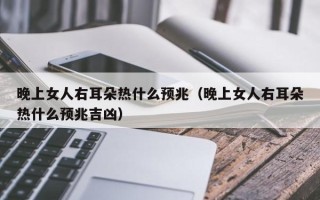 晚上女人右耳朵热什么预兆（晚上女人右耳朵热什么预兆吉凶）