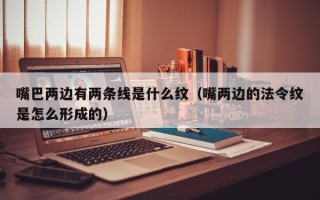 嘴巴两边有两条线是什么纹（嘴两边的法令纹是怎么形成的）