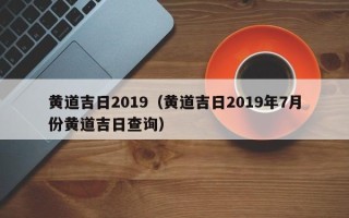 黄道吉日2019（黄道吉日2019年7月份黄道吉日查询）