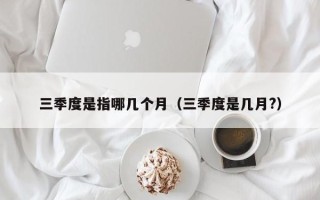 三季度是指哪几个月（三季度是几月?）