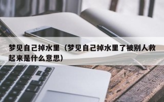 梦见自己掉水里（梦见自己掉水里了被别人救起来是什么意思）