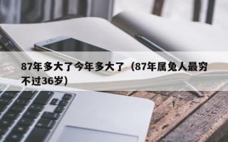 87年多大了今年多大了（87年属兔人最穷不过36岁）