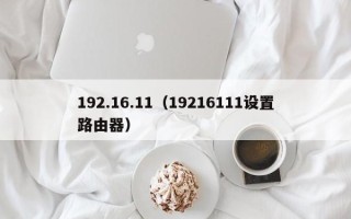 192.16.11（19216111设置路由器）