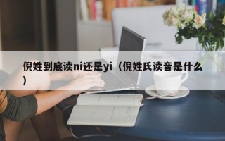 倪姓到底读ni还是yi（倪姓氏读音是什么）