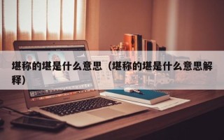 堪称的堪是什么意思（堪称的堪是什么意思解释）