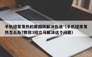 手机经常发热的原因和解决办法（手机经常发热怎么办?教你3招立马解决这个问题）