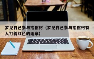 梦见自己参与抬棺材（梦见自己参与抬棺材有人打着红色的雨伞）