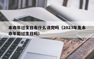 本命年过生日有什么讲究吗（2023年兔本命年能过生日吗）