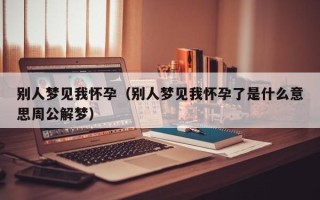 别人梦见我怀孕（别人梦见我怀孕了是什么意思周公解梦）