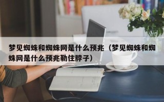 梦见蜘蛛和蜘蛛网是什么预兆（梦见蜘蛛和蜘蛛网是什么预兆勒住脖子）